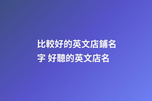 比較好的英文店鋪名字 好聽的英文店名-第1張-店鋪起名-玄機派